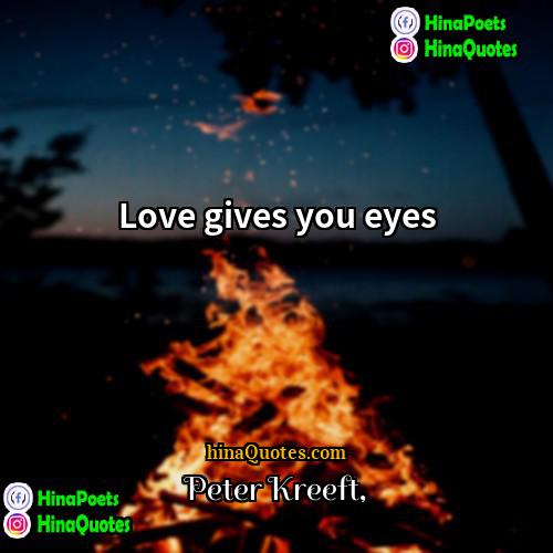 Peter Kreeft Quotes | Love gives you eyes.
  